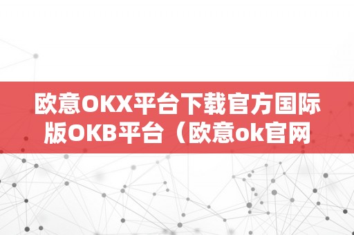 欧意OKX平台下载官方国际版OKB平台（欧意ok官网）