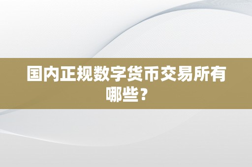 国内正规数字货币交易所有哪些？