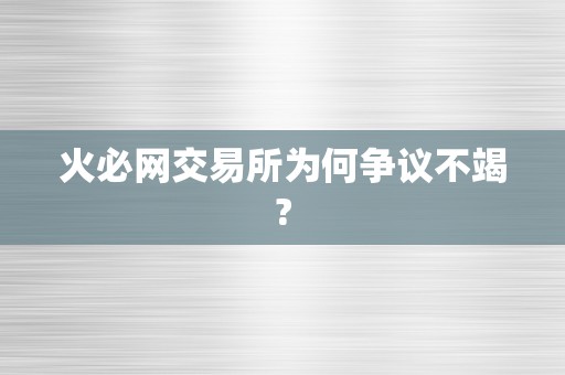 火必网交易所为何争议不竭?