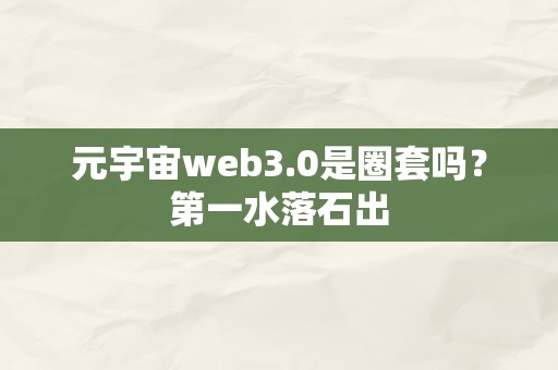 元宇宙web3.0是圈套吗？第一水落石出