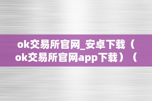 ok交易所官网_安卓下载（ok交易所官网app下载）（ok交易所官网怎么下载）