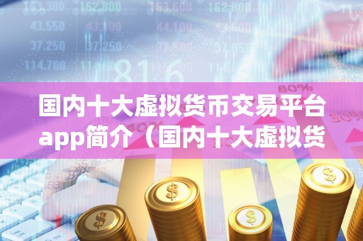 国内十大虚拟货币交易平台app简介（国内十大虚拟货币交易平台app）