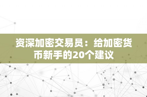 资深加密交易员：给加密货币新手的20个建议