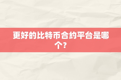 更好的比特币合约平台是哪个？