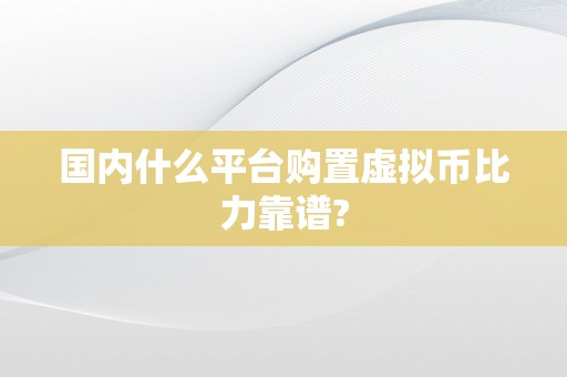 国内什么平台购置虚拟币比力靠谱?