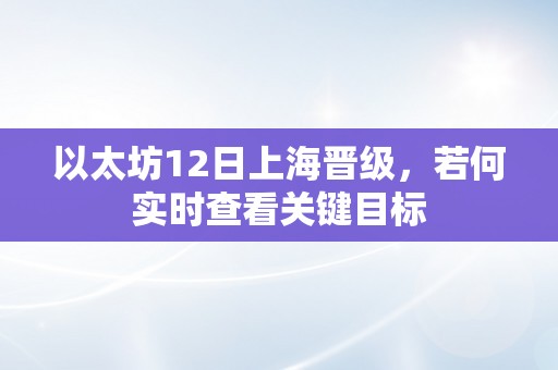 以太坊12日上海晋级，若何实时查看关键目标