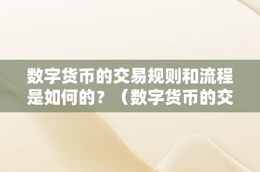 数字货币的交易规则和流程是如何的？（数字货币的交易规则和流程是如何的）