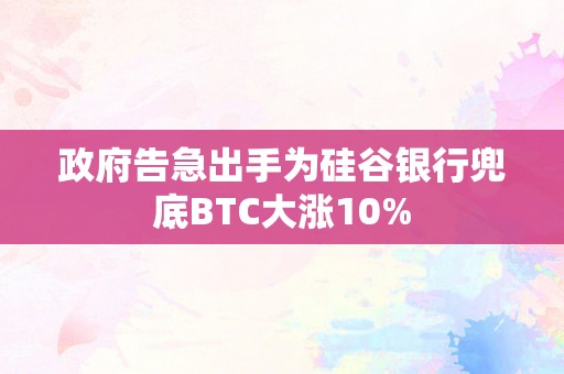 政府告急出手为硅谷银行兜底BTC大涨10%