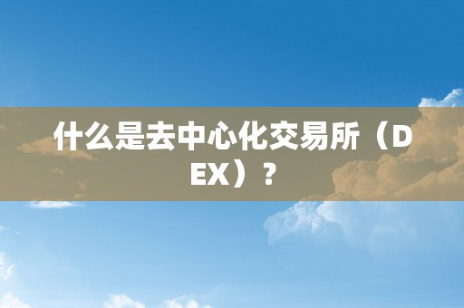 什么是去中心化交易所（DEX）？