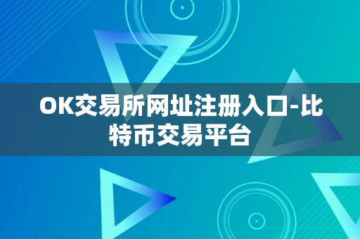 OK交易所网址注册入口-比特币交易平台