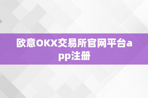 欧意OKX交易所官网平台app注册