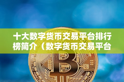 十大数字货币交易平台排行榜简介(数字货币交易平台排名)