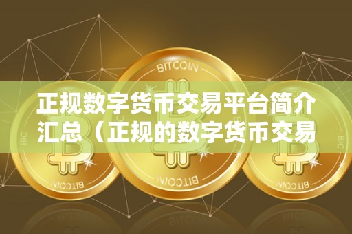 正规数字货币交易平台简介汇总（正规的数字货币交易平台具有以下几个特点）