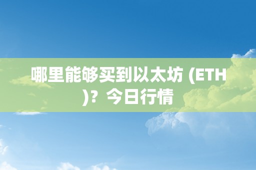 哪里能够买到以太坊 (ETH)？今日行情