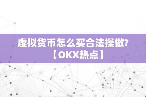 虚拟货币怎么买合法操做?【OKX热点】