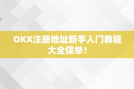 OKX注册地址新手入门教程大全保举！