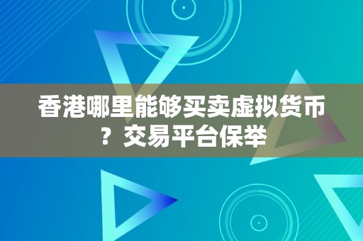 香港哪里能够买卖虚拟货币？交易平台保举