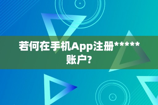 若何在手机App注册*****账户?