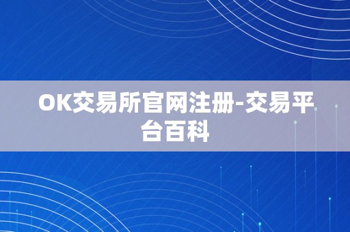 OK交易所官网注册-交易平台百科