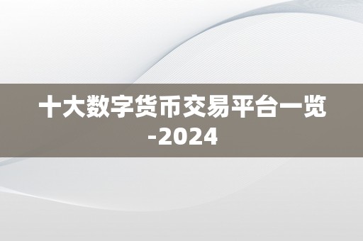 十大数字货币交易平台一览-2024