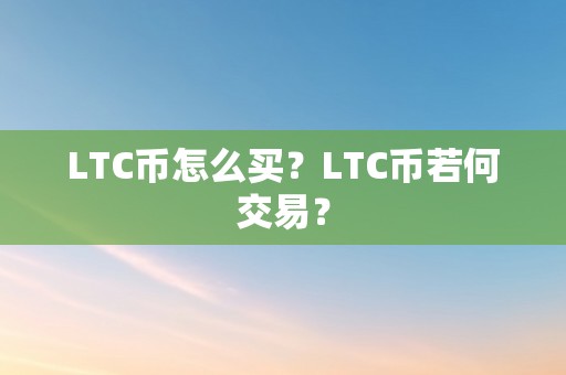 LTC币怎么买？LTC币若何交易？