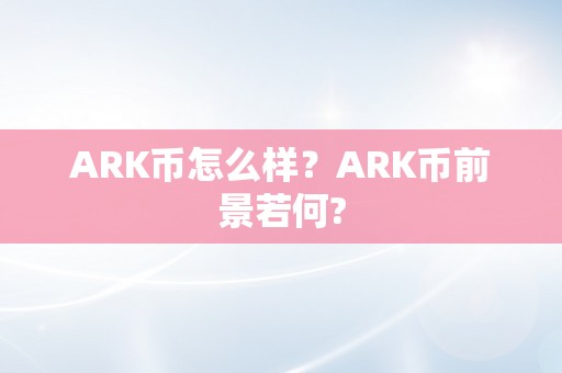 ARK币怎么样？ARK币前景若何?