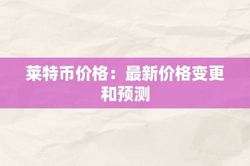 莱特币价格：最新价格变更和预测