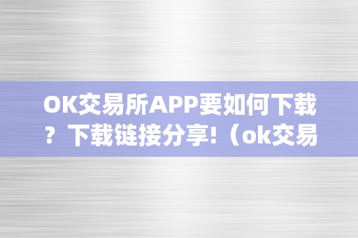 OK交易所APP要如何下载？下载链接分享!（ok交易所app要如何下载?下载链接分享）