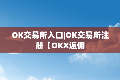 OK交易所入口|OK交易所注册【OKX返佣