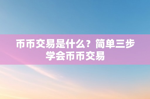 币币交易是什么？简单三步学会币币交易