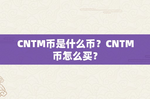 CNTM币是什么币？CNTM币怎么买？