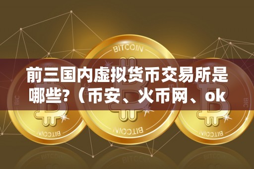 前三国内虚拟货币交易所是哪些?（币安、火币网、okex）