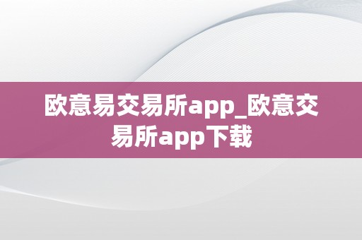 欧意易交易所app_欧意交易所app下载