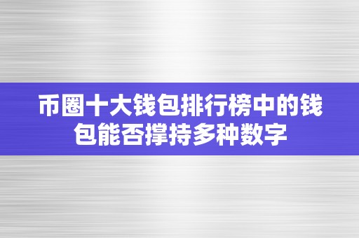 币圈十大钱包排行榜中的钱包能否撑持多种数字