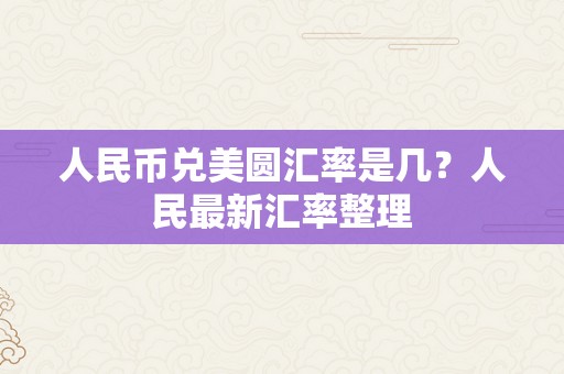 人民币兑美圆汇率是几？人民最新汇率整理