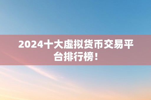 2024十大虚拟货币交易平台排行榜！