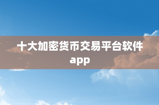 十大加密货币交易平台软件app