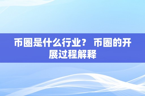 币圈是什么行业？ 币圈的开展过程解释