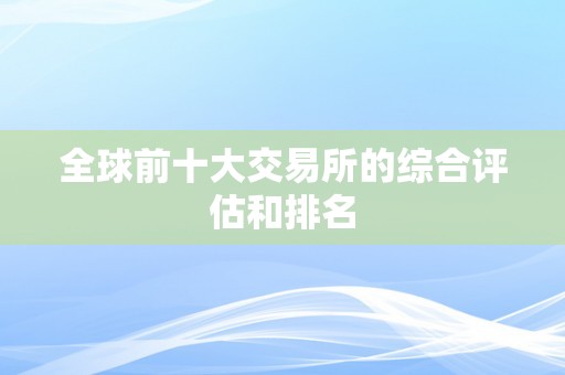 全球前十大交易所的综合评估和排名