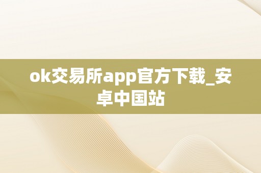 ok交易所app官方下载_安卓中国站