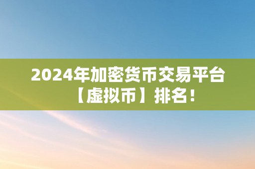 2024年加密货币交易平台【虚拟币】排名！