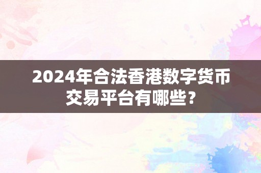 2024年合法香港数字货币交易平台有哪些？