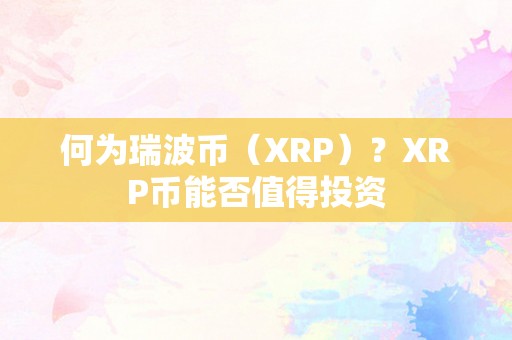 何为瑞波币（XRP）？XRP币能否值得投资