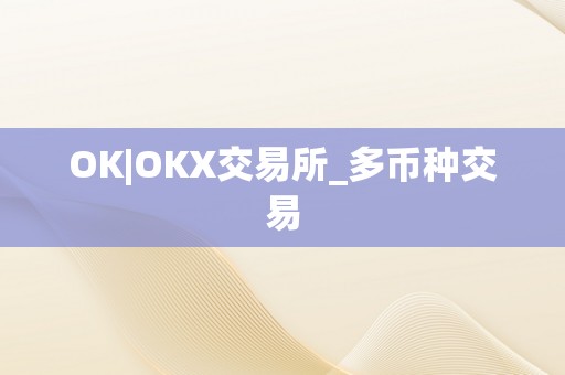 OK|OKX交易所_多币种交易