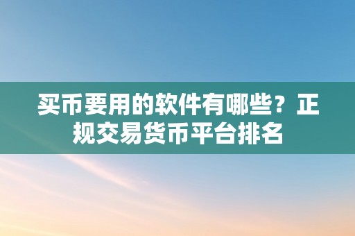 买币要用的软件有哪些？正规交易货币平台排名