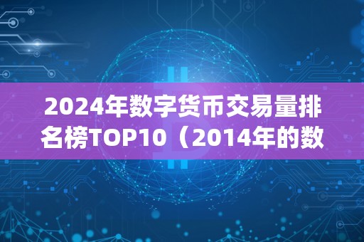 2024年数字货币交易量排名榜TOP10（2014年的数字货币）（2024年数字货币交易量排名榜top10中出现了一些新的面孔）