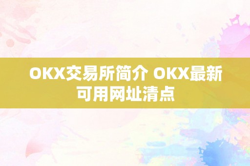 OKX交易所简介 OKX最新可用网址清点