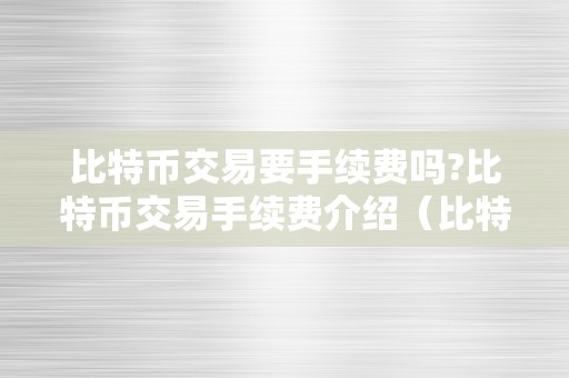 比特币交易要手续费吗?比特币交易手续费介绍（比特币交易需要手续费吗?）