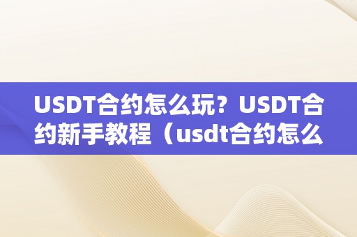 USDT合约怎么玩？USDT合约新手教程（usdt合约怎么玩更赚钱）