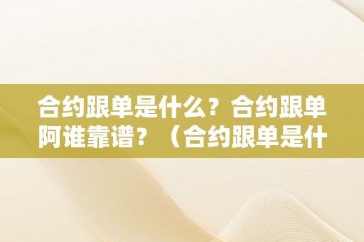 合约跟单是什么？合约跟单阿谁靠谱？（合约跟单是什么意思）